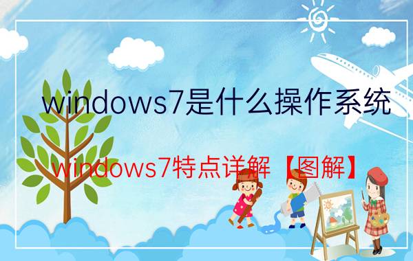 windows7是什么操作系统 windows7特点详解【图解】